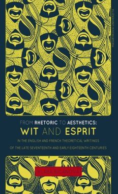 From Rhetoric to Aesthetics: Wit and Esprit in the English and French Theoretical Writings of the Late Seventeenth and Early Eig